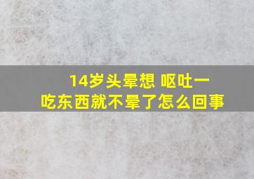 14岁头晕想 呕吐一吃东西就不晕了怎么回事